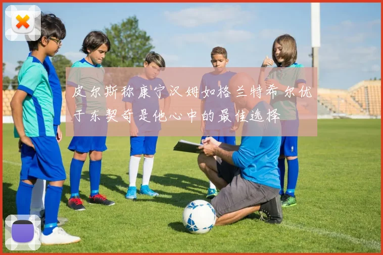 皮尔斯称康宁汉姆如格兰特希尔优于东契奇是他心中的最佳选择