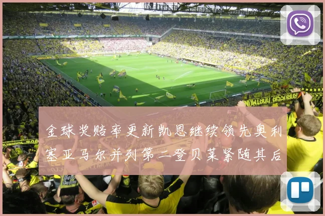 金球奖赔率更新凯恩继续领先奥利塞亚马尔并列第二登贝莱紧随其后