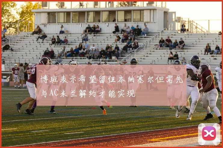博班表示希望留住本纳塞尔但需先与AC米兰解约才能实现
