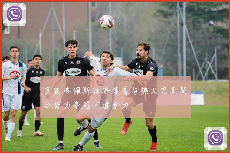 罗宾洛佩斯称字母哥与热火完美契合皆为争冠不遗余力