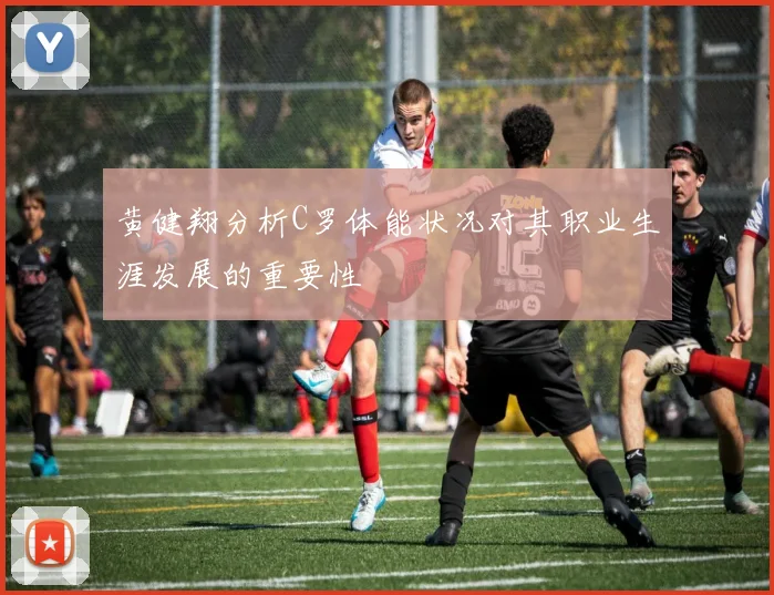 黄健翔分析C罗体能状况对其职业生涯发展的重要性