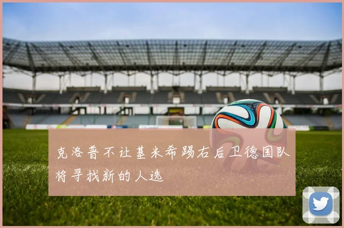 克洛普不让基米希踢右后卫德国队将寻找新的人选