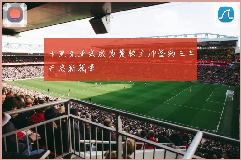 卡里克正式成为曼联主帅签约三年开启新篇章