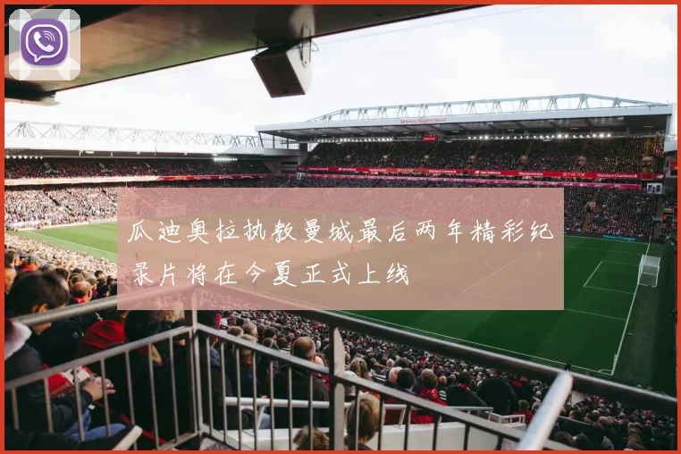 瓜迪奥拉执教曼城最后两年精彩纪录片将在今夏正式上线