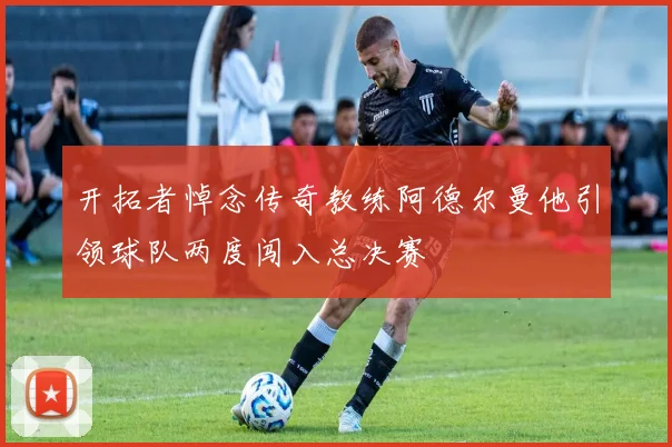 开拓者悼念传奇教练阿德尔曼他引领球队两度闯入总决赛