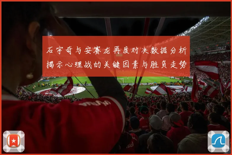 石宇奇与安赛龙再度对决数据分析揭示心理战的关键因素与胜负走势