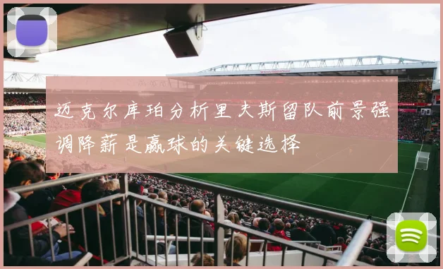 迈克尔库珀分析里夫斯留队前景强调降薪是赢球的关键选择