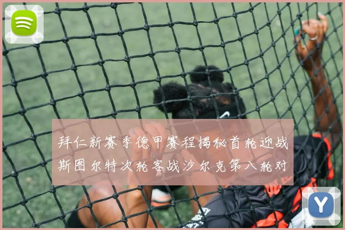 拜仁新赛季德甲赛程揭秘首轮迎战斯图尔特次轮客战沙尔克第八轮对决多特蒙德